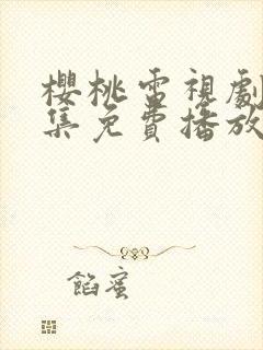 樱桃电视剧40集免费播放