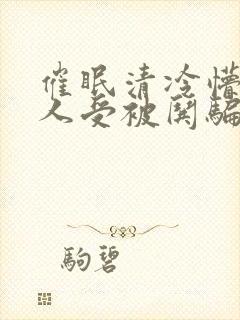 催眠清冷懵懂美人受被哄骗的小说无