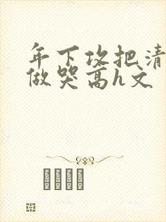 年下攻把清冷受做哭高h文