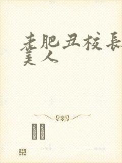 老肥丑校长玩坏美人