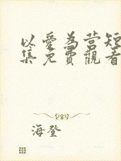 以爱为营短剧全集免费观看高清版