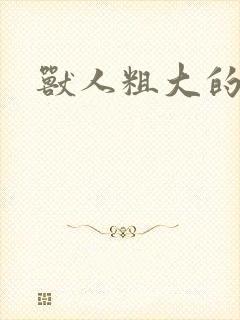 兽人粗大的兽茎