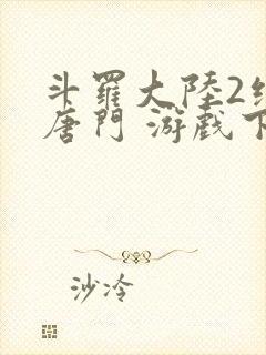 斗罗大陆2绝世唐门 游戏下载