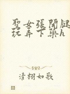 圣女张开腿任我玩弄下药h