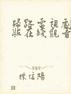 归路电视剧免费版在线观看全集归路22集