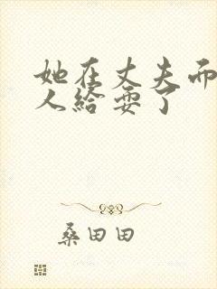 她在丈夫面前被人给耍了