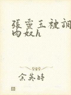 张灵玉被调教成肉奴h