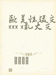 欧美性猛交 xxxx x乱大交