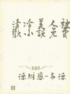 清冷美人被迫承欢小说免费阅读全文