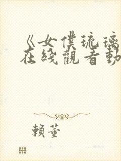 《女仆琉璃川》在线观看动漫全集