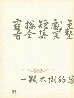 霸总短剧免费观看全集完整版