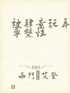 被肆意玩弄的仙尊双性