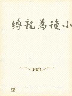 缚龙为后小说