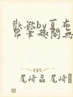 欢欲by夏布多昂笔趣阁无弹窗全文阅读