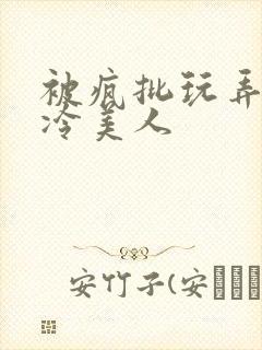 被疯批玩弄的清冷美人