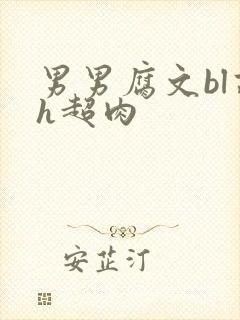 男男腐文bl高h超肉