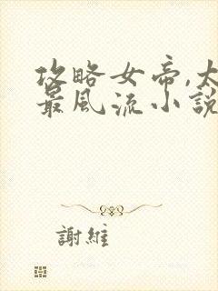 攻略女帝,太监最风流小说