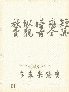 放纵暗恋短剧免费观看全集高清版