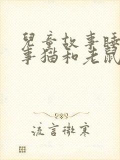 儿童故事睡前故事猫和老鼠