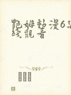 艳姆动漫6集在线观看