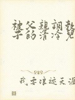 被父亲调教成婊子的清冷儿子_