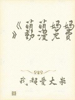 《萌萌妈妈徒然》动漫免费观看全集