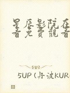 星辰影院在线观看免费观看电视剧最