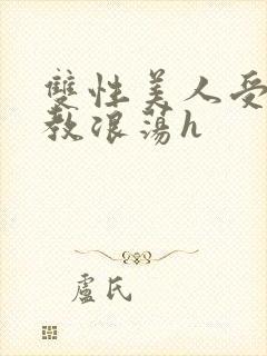 双性美人受被调教浪荡h