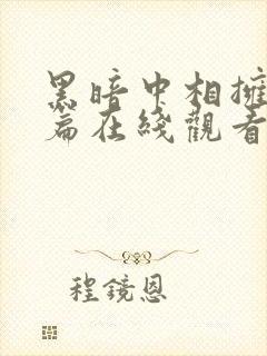 黑暗中相拥番外篇在线观看