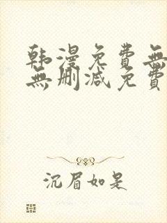 韩漫免费无羞遮无删减免费