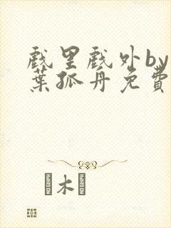 戏里戏外by一叶孤舟免费阅读