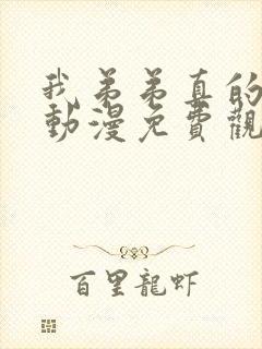 我弟弟真的很棒动漫免费观看全集