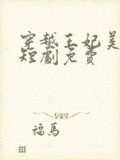 穿越王妃美又飒短剧免费