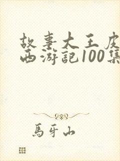 故事大王皮皮讲西游记100集