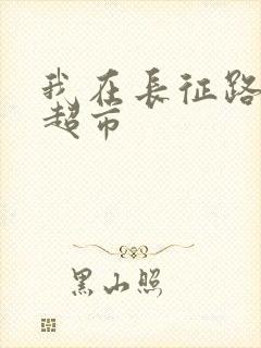 我在长征路上开超市