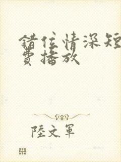 错位情深短剧免费播放