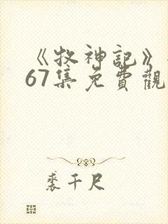 《牧神记》全集67集免费观看