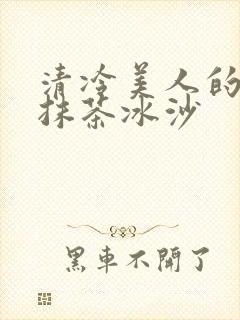 清冷美人的神奇抹茶冰沙