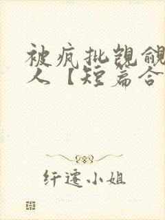 被疯批觊觎的美人【短篇合集】封面