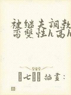 被继夫调教成禁脔双性h高h