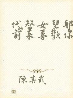 代替女儿那孩子前来喜欢你后偏