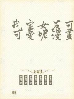 我家女友可不止可爱呢漫画全集免费观看