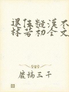 退伍糙汉不经撩林若初全文