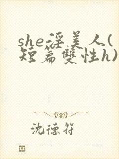 she淫美人(短篇双性h)