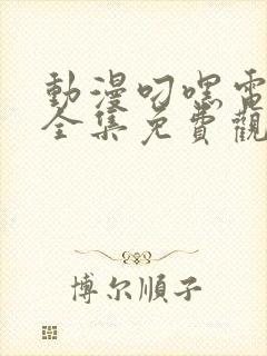 动漫叼嘿电视剧全集免费观看