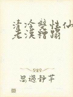 清冷双性仙君被老汉糟蹋