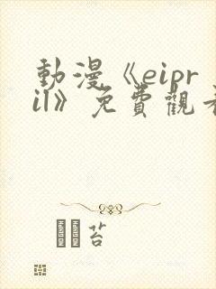 动漫《eipril》免费观看第二季