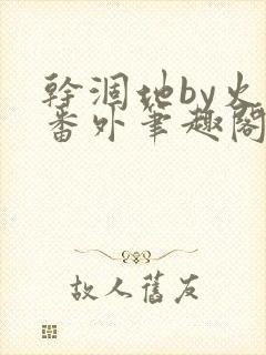 干涸地by火风番外笔趣阁免费阅读全文