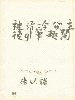 被清冷公主缠上后gl笔趣阁封面