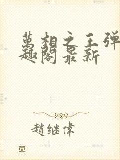 万相之王弹窗笔趣阁最新